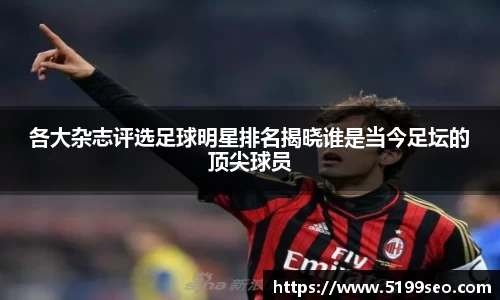 各大杂志评选足球明星排名揭晓谁是当今足坛的顶尖球员