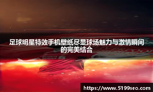 足球明星特效手机壁纸尽显球场魅力与激情瞬间的完美结合