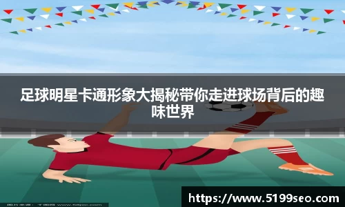 足球明星卡通形象大揭秘带你走进球场背后的趣味世界