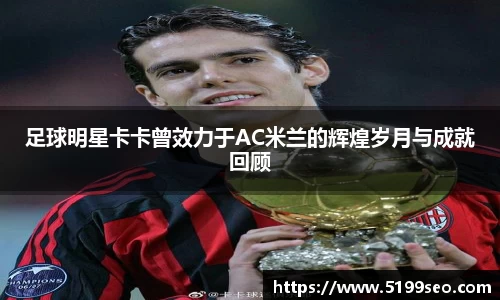 足球明星卡卡曾效力于AC米兰的辉煌岁月与成就回顾